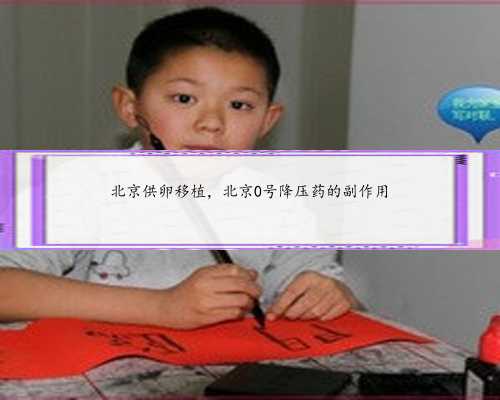 北京供卵移植，北京0号降压药的副作用